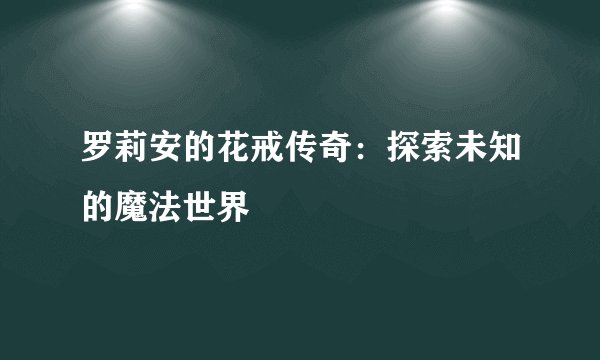 罗莉安的花戒传奇：探索未知的魔法世界