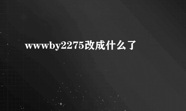 wwwby2275改成什么了
