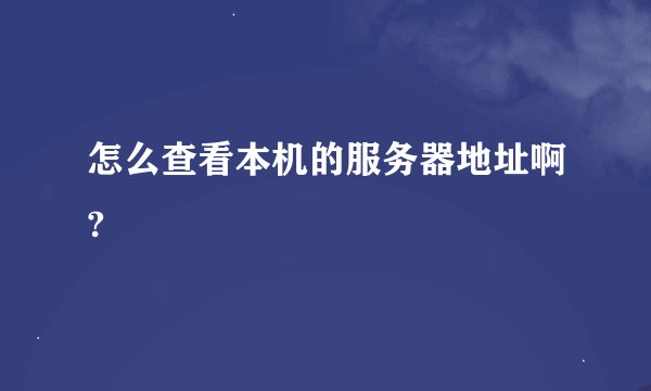 怎么查看本机的服务器地址啊?