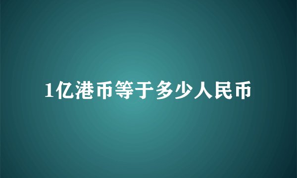 1亿港币等于多少人民币