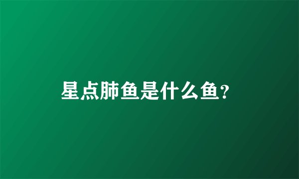 星点肺鱼是什么鱼?