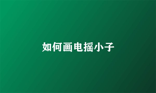如何画电摇小子