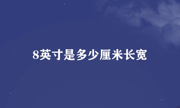 8英寸是多少厘米长宽
