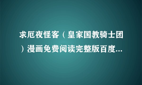 求厄夜怪客（皇家国教骑士团）漫画免费阅读完整版百度网盘链接下载