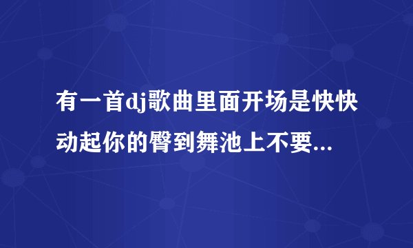 有一首dj歌曲里面开场是快快动起你的臀到舞池上不要等…很搞笑的，里面讲有个两姐妹把他车都压爆胎了，