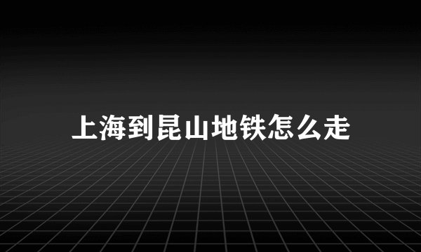 上海到昆山地铁怎么走
