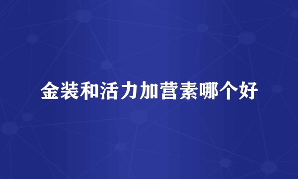 金装和活力加营素哪个好