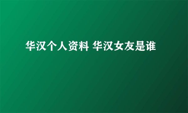 华汉个人资料 华汉女友是谁