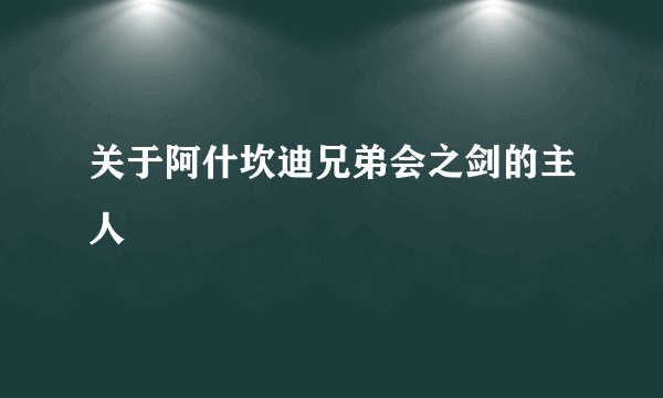 关于阿什坎迪兄弟会之剑的主人