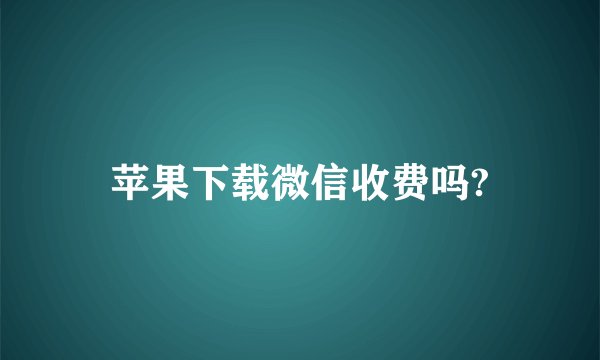 苹果下载微信收费吗?