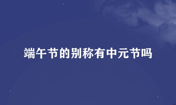 端午节的别称有中元节吗