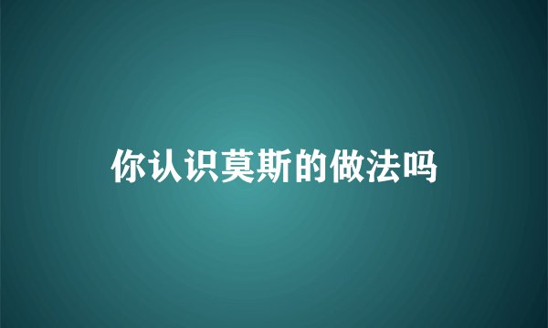 你认识莫斯的做法吗