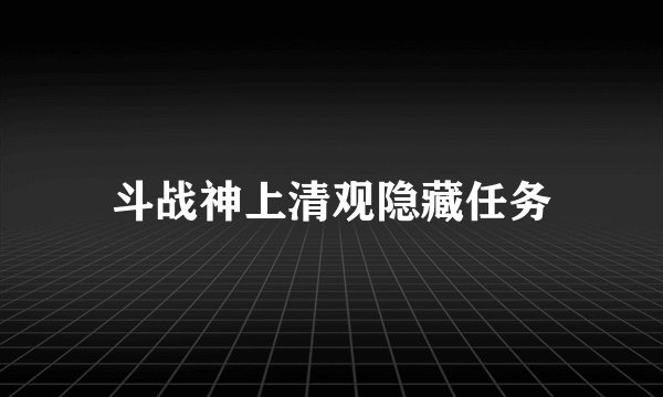 斗战神上清观隐藏任务