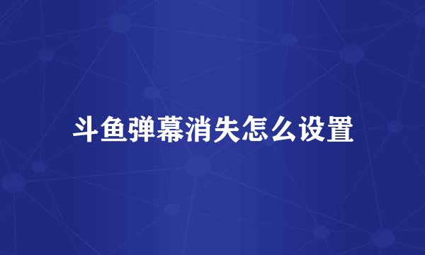 斗鱼弹幕消失怎么设置