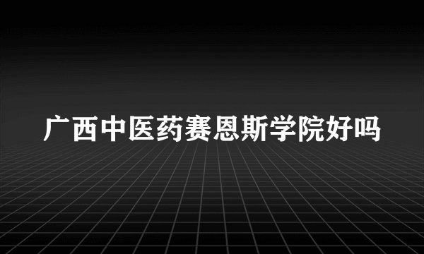 广西中医药赛恩斯学院好吗