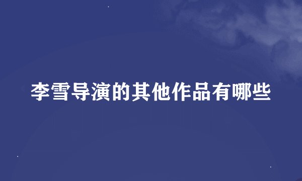 李雪导演的其他作品有哪些