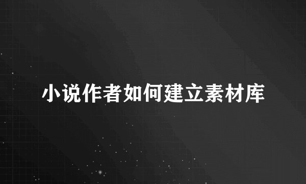 小说作者如何建立素材库