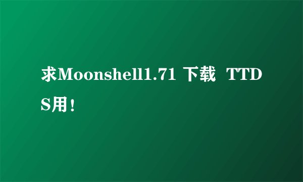 求Moonshell1.71 下载  TTDS用！