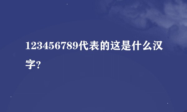 123456789代表的这是什么汉字？