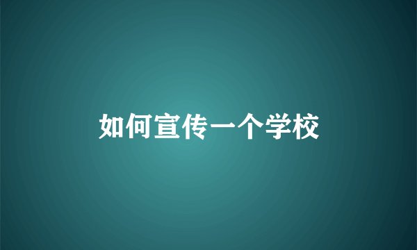 如何宣传一个学校