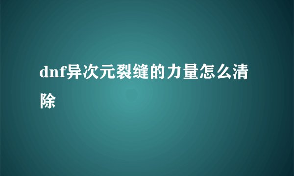 dnf异次元裂缝的力量怎么清除