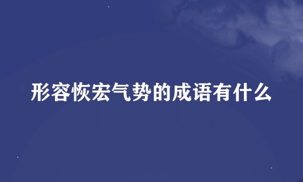 形容恢宏气势的成语有什么