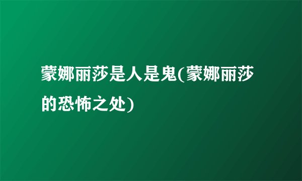 蒙娜丽莎是人是鬼(蒙娜丽莎的恐怖之处)