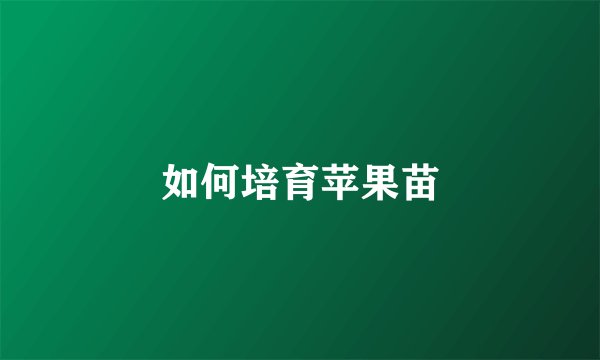 如何培育苹果苗