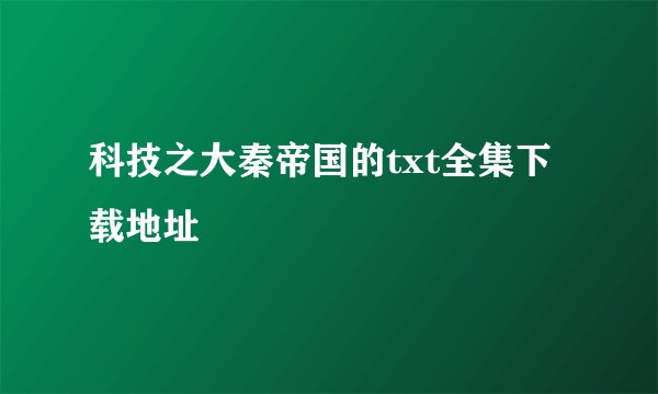 科技之大秦帝国的txt全集下载地址