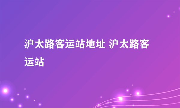 沪太路客运站地址 沪太路客运站