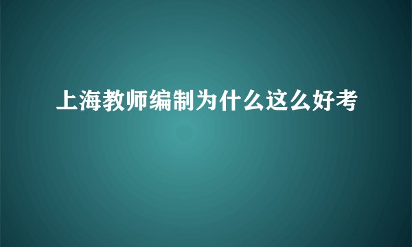 上海教师编制为什么这么好考