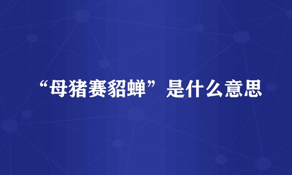 “母猪赛貂蝉”是什么意思