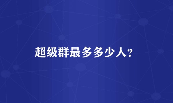超级群最多多少人？