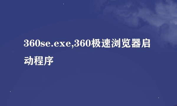 360se.exe,360极速浏览器启动程序