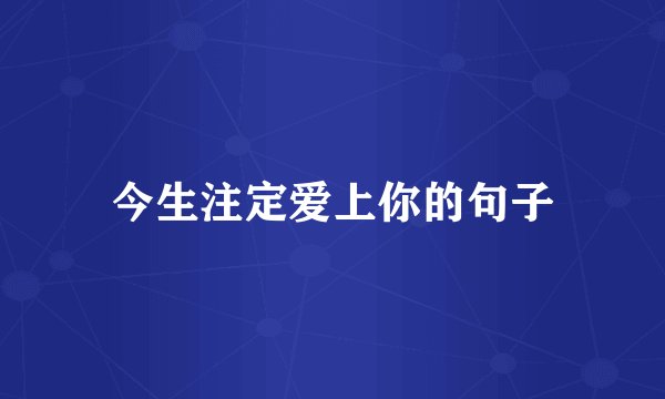 今生注定爱上你的句子