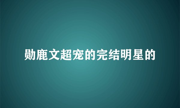 勋鹿文超宠的完结明星的