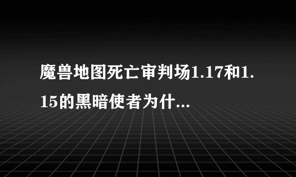 魔兽地图死亡审判场1.17和1.15的黑暗使者为什么用不了