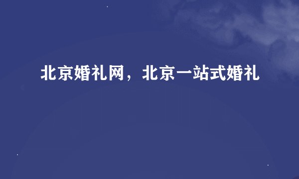 北京婚礼网，北京一站式婚礼