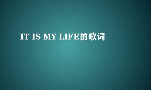 IT IS MY LIFE的歌词