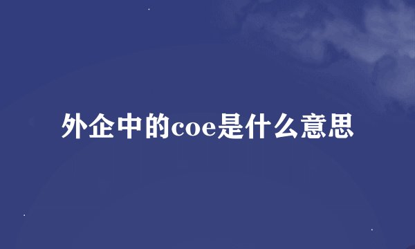 外企中的coe是什么意思