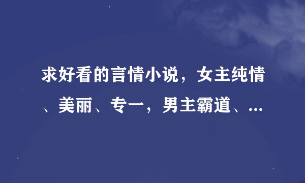 求好看的言情小说，女主纯情、美丽、专一，男主霸道、邪魅加坏坏的总是伤害女主，不过最后结局要好的。