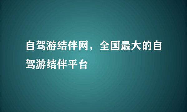 自驾游结伴网，全国最大的自驾游结伴平台