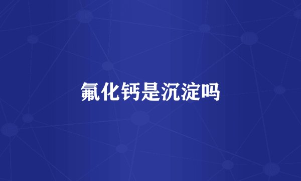 氟化钙是沉淀吗
