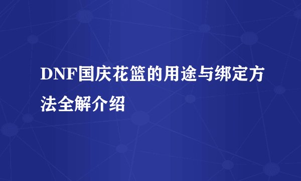 DNF国庆花篮的用途与绑定方法全解介绍