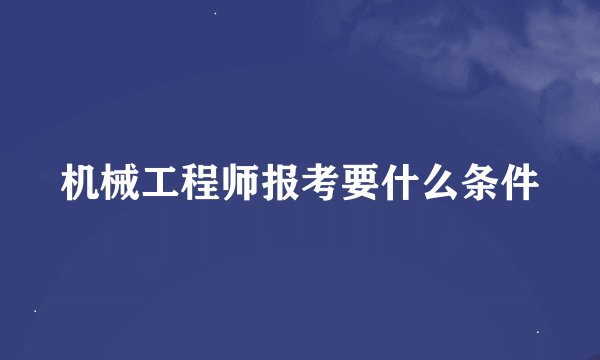 机械工程师报考要什么条件