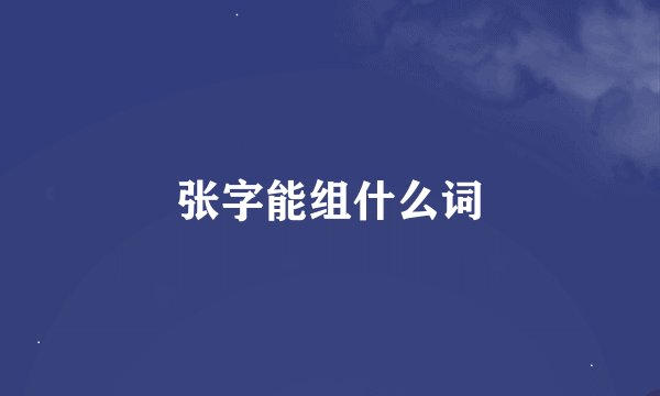张字能组什么词