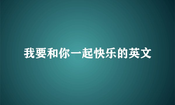 我要和你一起快乐的英文