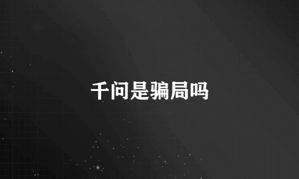 千问是骗局吗