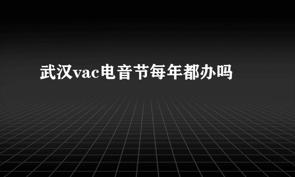 武汉vac电音节每年都办吗