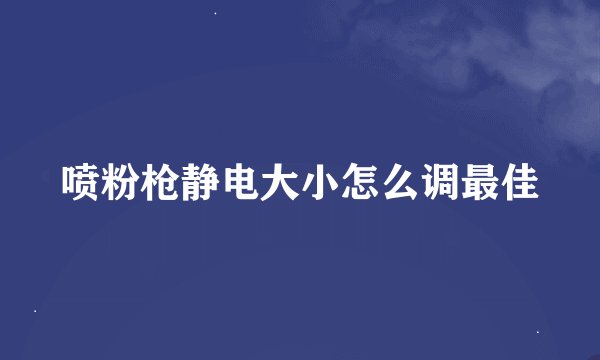 喷粉枪静电大小怎么调最佳